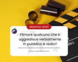 Filmare qualcuno che ti aggredisce verbalmente in pubblico è reato?